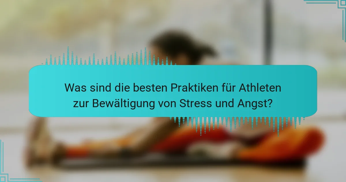 Was sind die besten Praktiken für Athleten zur Bewältigung von Stress und Angst?