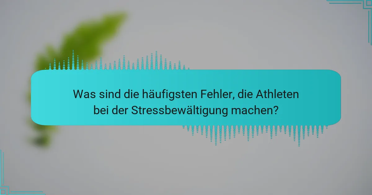 Was sind die häufigsten Fehler, die Athleten bei der Stressbewältigung machen?