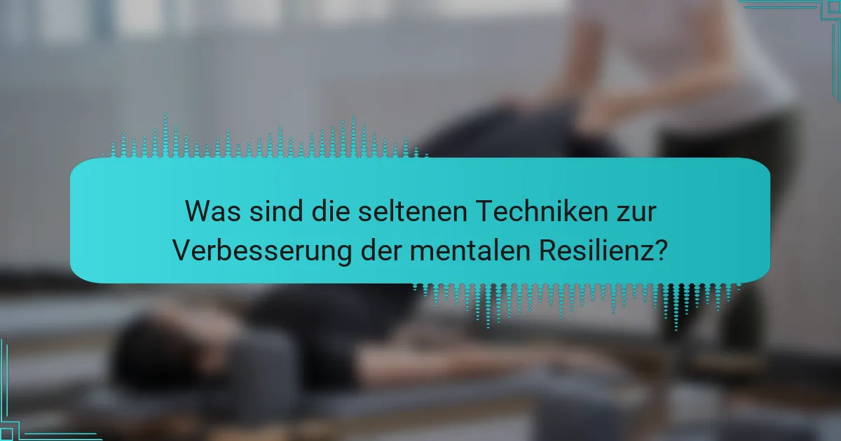 Was sind die seltenen Techniken zur Verbesserung der mentalen Resilienz?