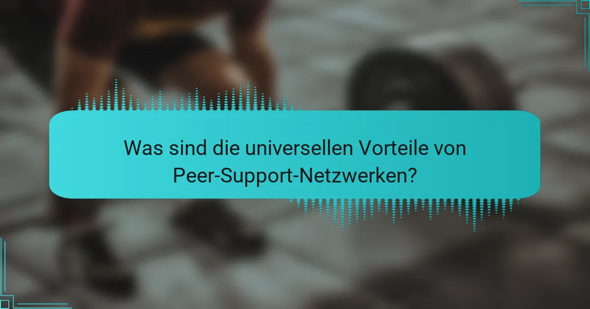 Was sind die universellen Vorteile von Peer-Support-Netzwerken?
