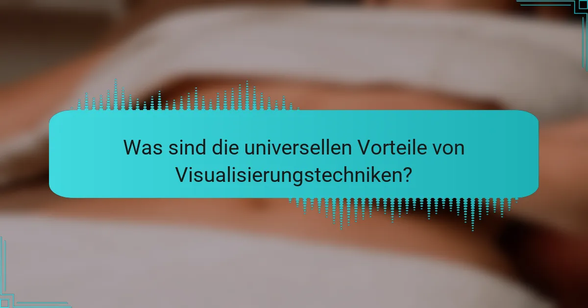 Was sind die universellen Vorteile von Visualisierungstechniken?