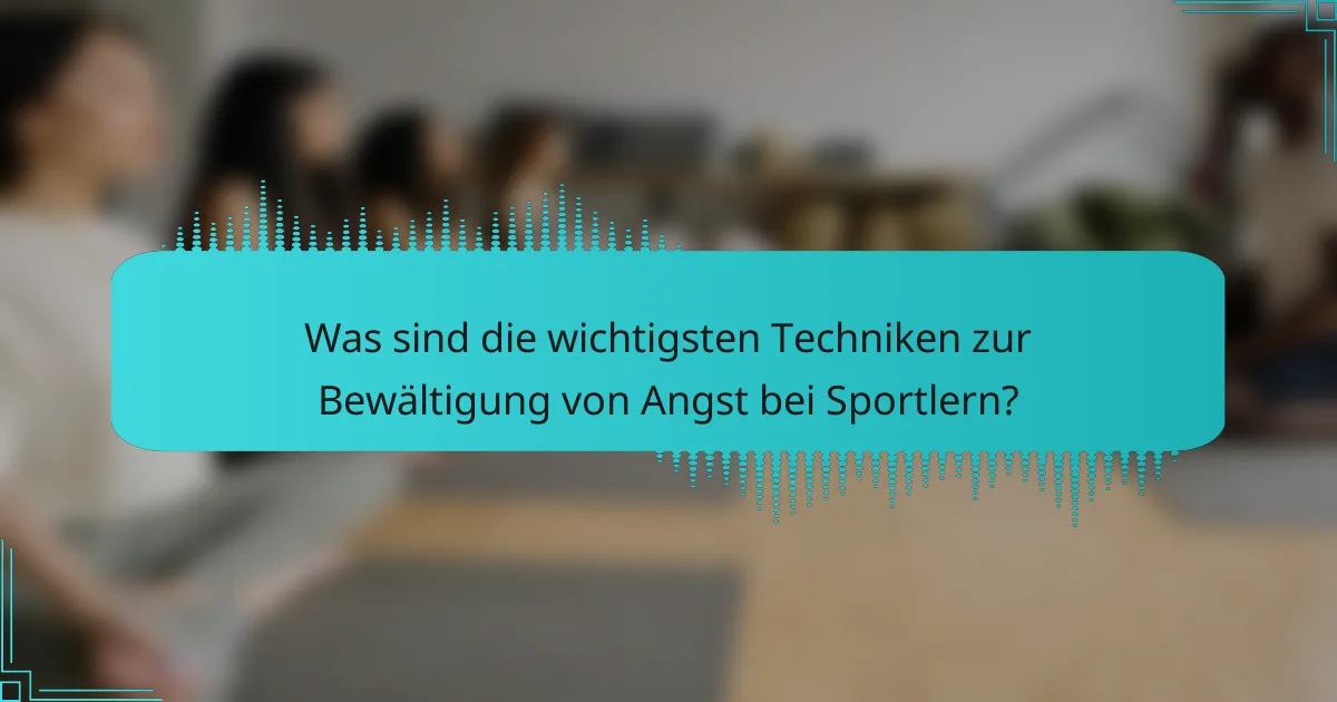 Was sind die wichtigsten Techniken zur Bewältigung von Angst bei Sportlern?