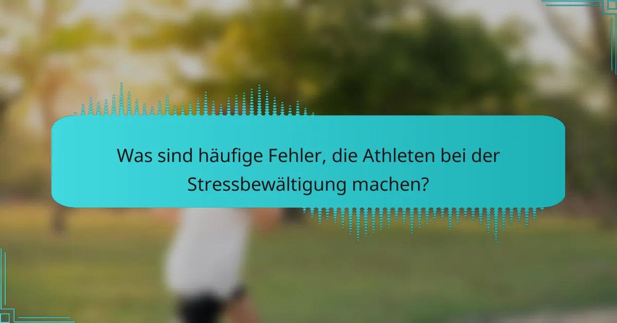 Was sind häufige Fehler, die Athleten bei der Stressbewältigung machen?