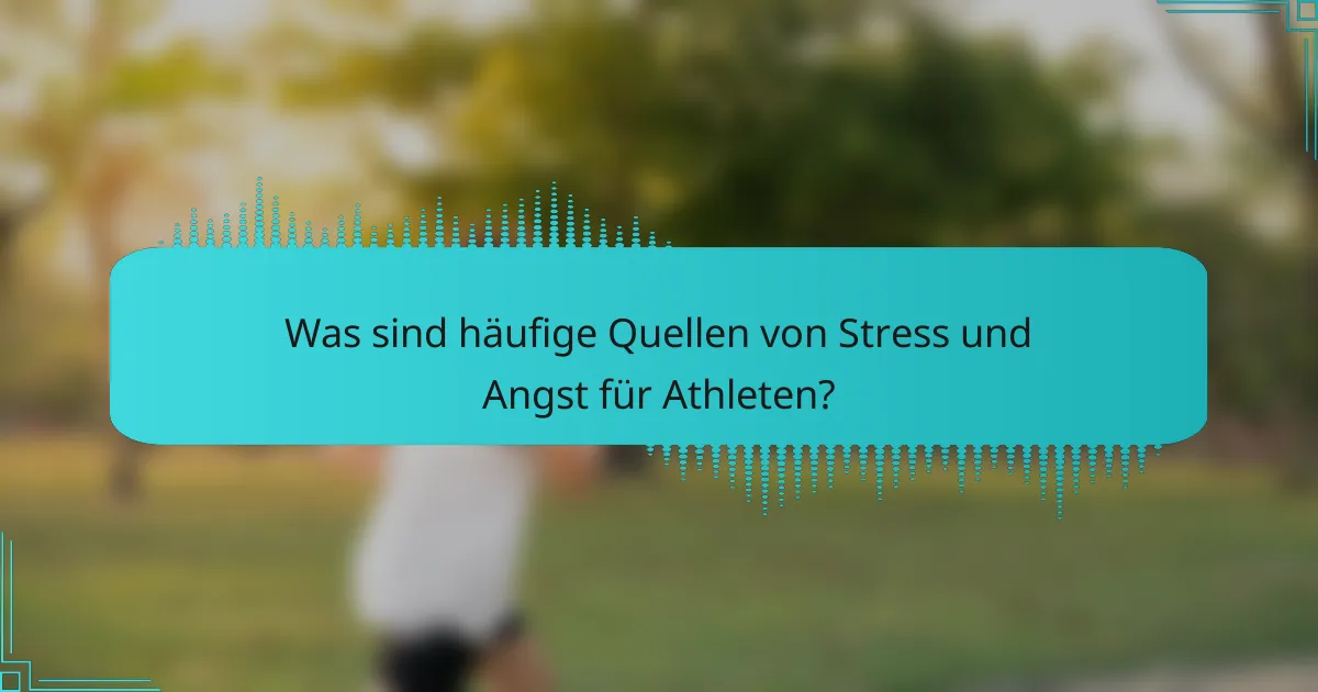 Was sind häufige Quellen von Stress und Angst für Athleten?