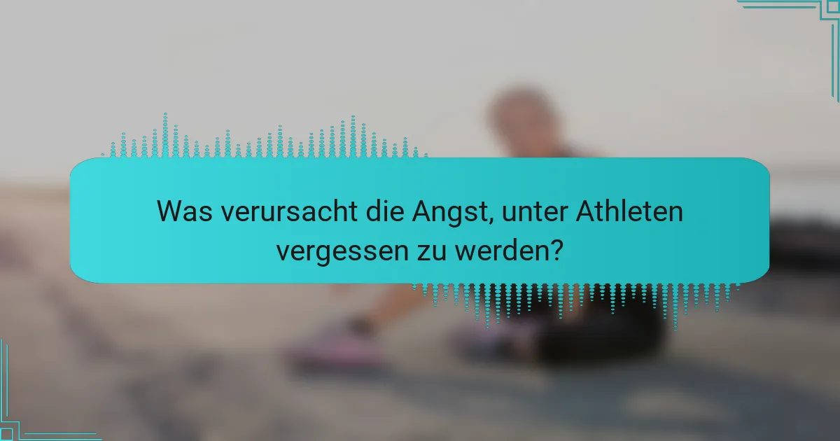 Was verursacht die Angst, unter Athleten vergessen zu werden?