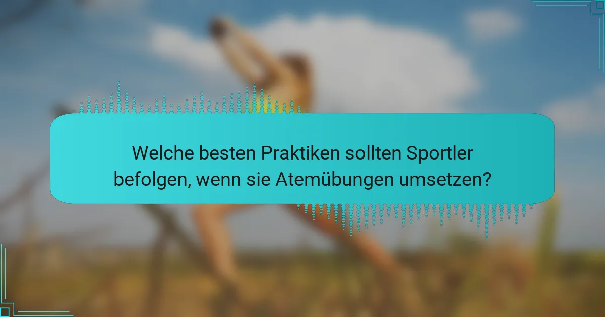 Welche besten Praktiken sollten Sportler befolgen, wenn sie Atemübungen umsetzen?