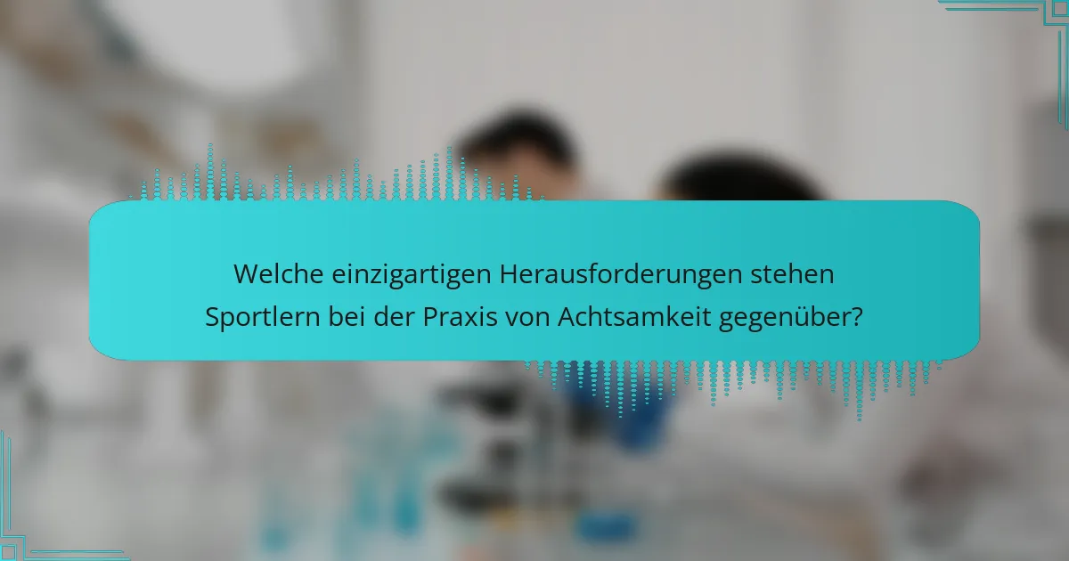 Welche einzigartigen Herausforderungen stehen Sportlern bei der Praxis von Achtsamkeit gegenüber?