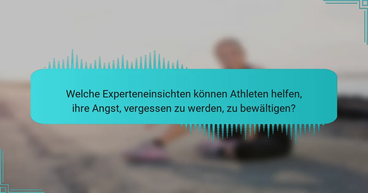 Welche Experteneinsichten können Athleten helfen, ihre Angst, vergessen zu werden, zu bewältigen?