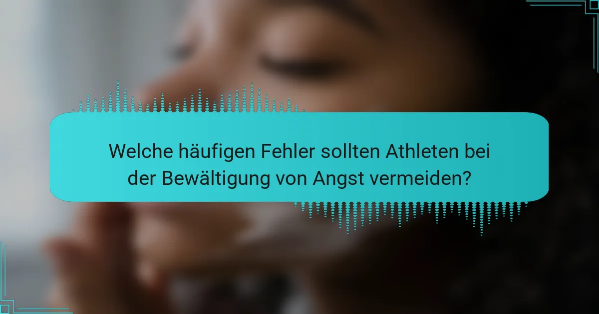 Welche häufigen Fehler sollten Athleten bei der Bewältigung von Angst vermeiden?