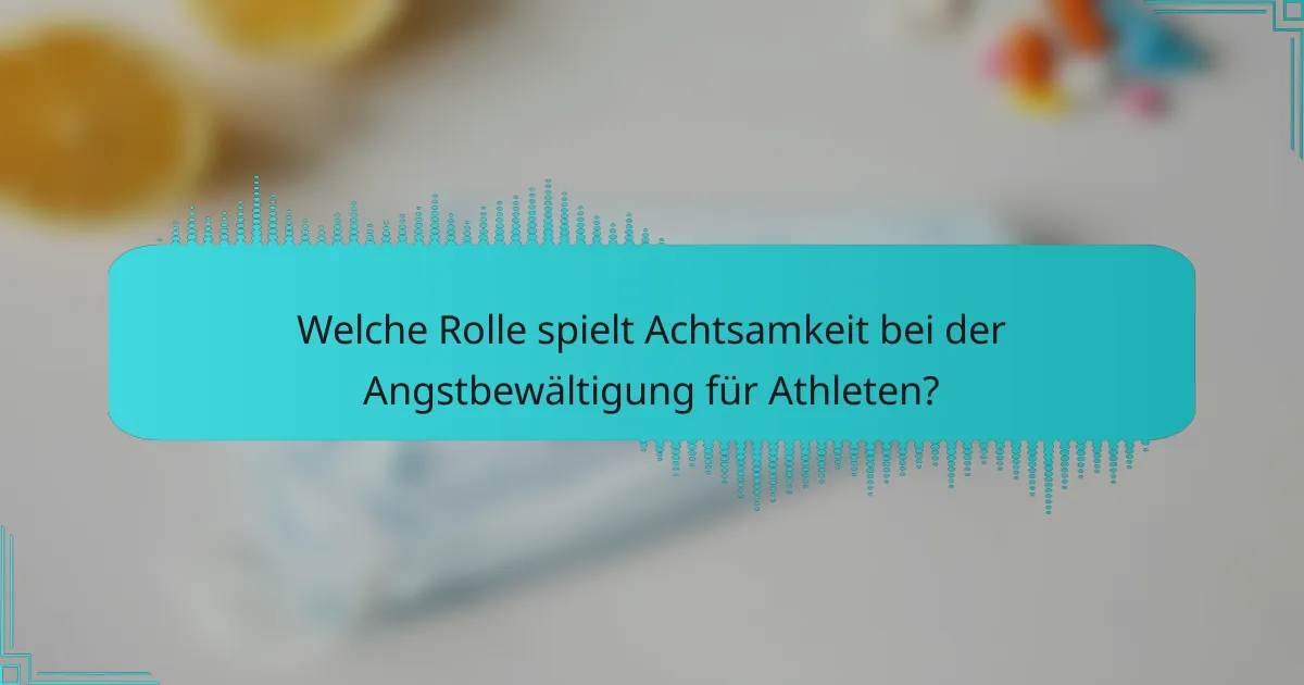 Welche Rolle spielt Achtsamkeit bei der Angstbewältigung für Athleten?