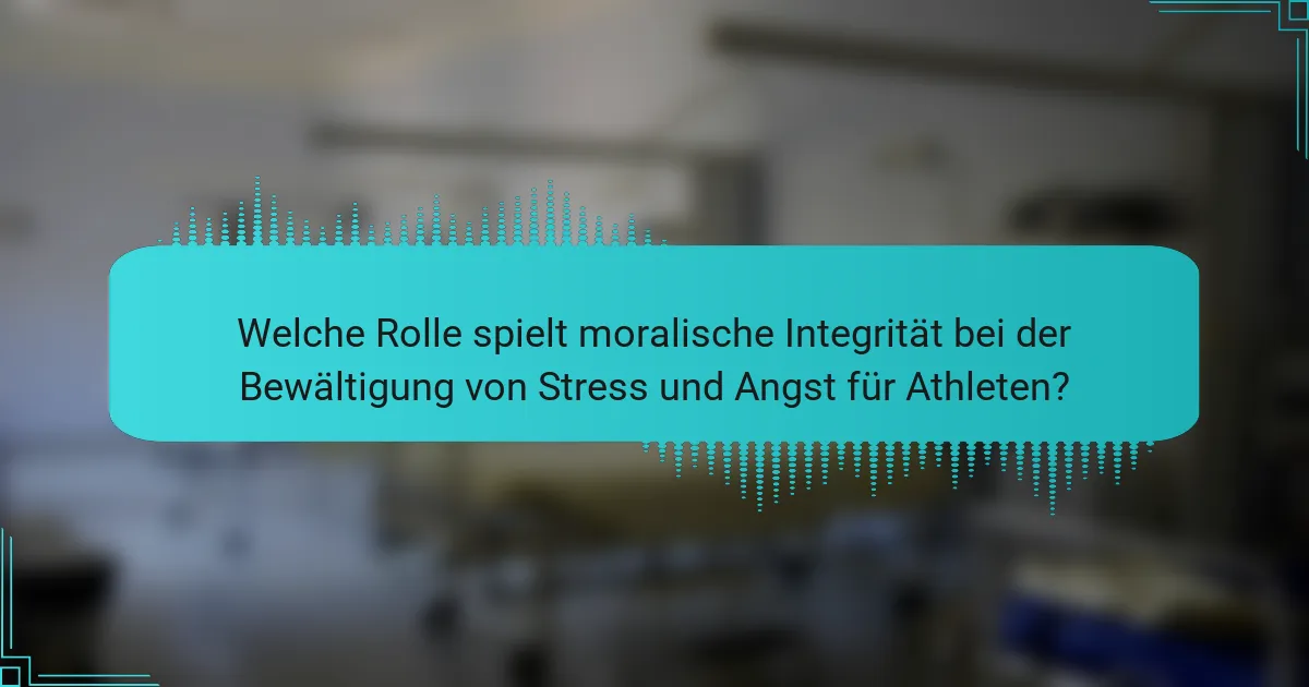 Welche Rolle spielt moralische Integrität bei der Bewältigung von Stress und Angst für Athleten?