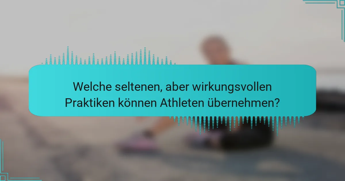 Welche seltenen, aber wirkungsvollen Praktiken können Athleten übernehmen?