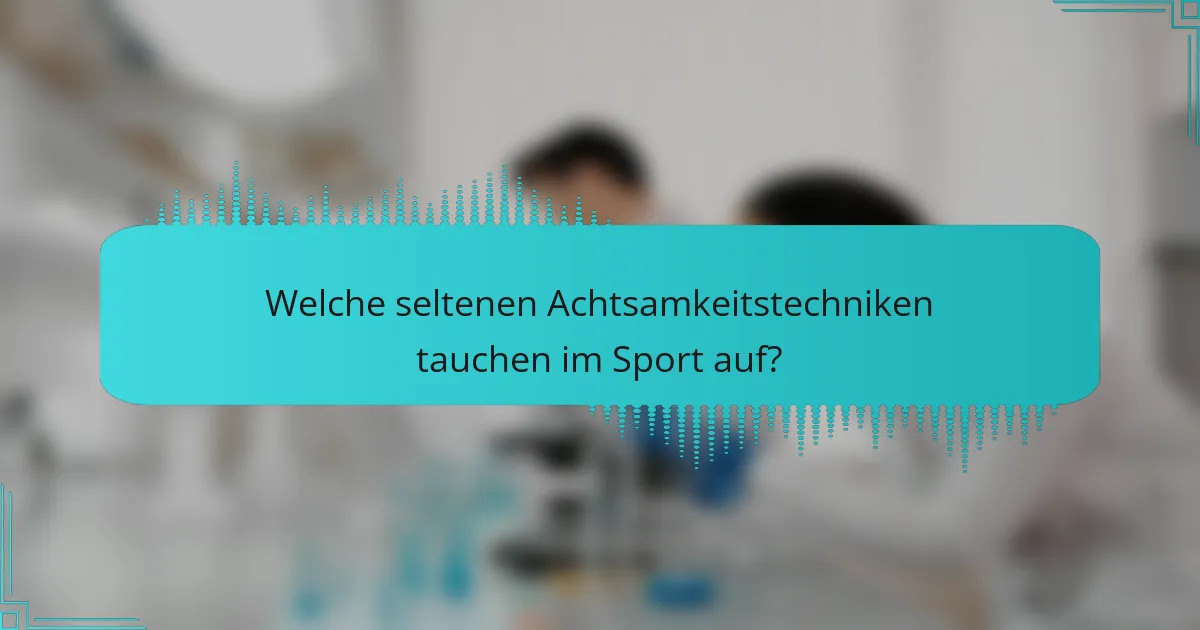 Welche seltenen Achtsamkeitstechniken tauchen im Sport auf?