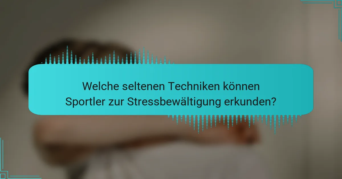 Welche seltenen Techniken können Sportler zur Stressbewältigung erkunden?