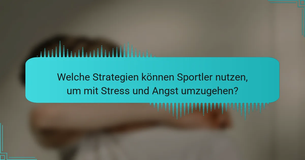 Welche Strategien können Sportler nutzen, um mit Stress und Angst umzugehen?