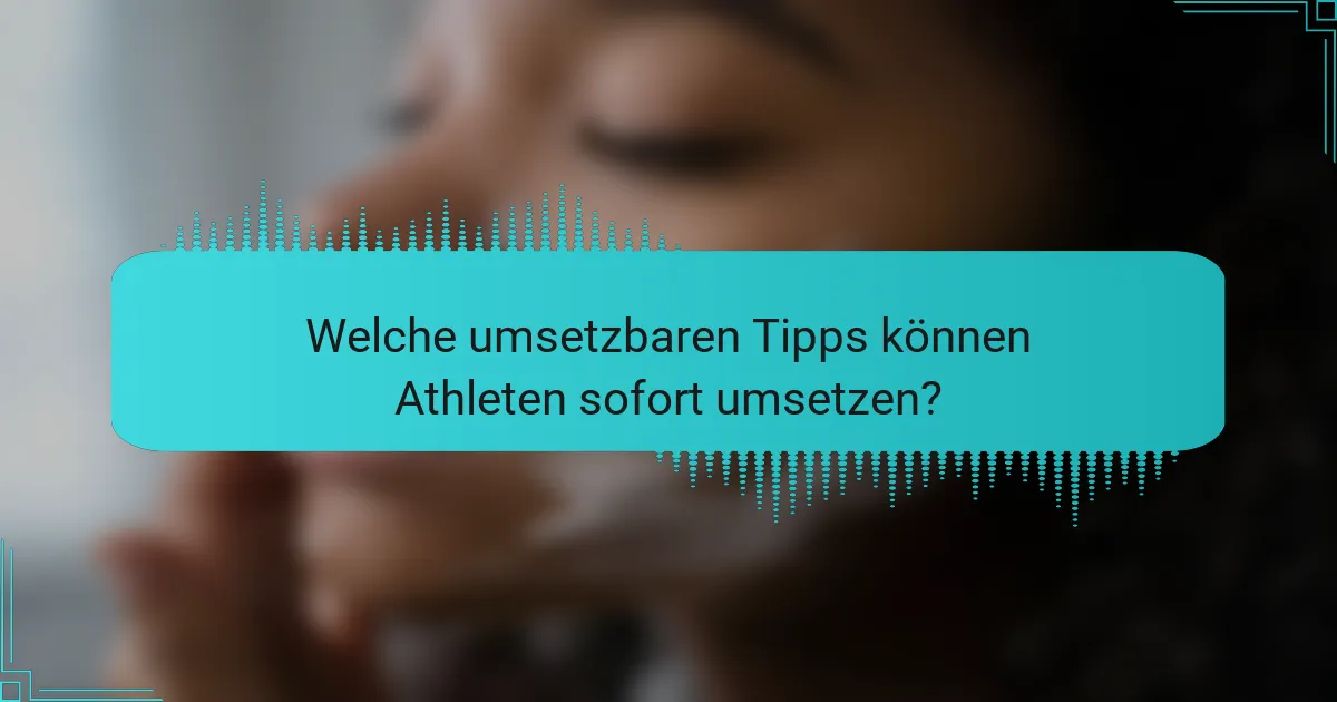 Welche umsetzbaren Tipps können Athleten sofort umsetzen?