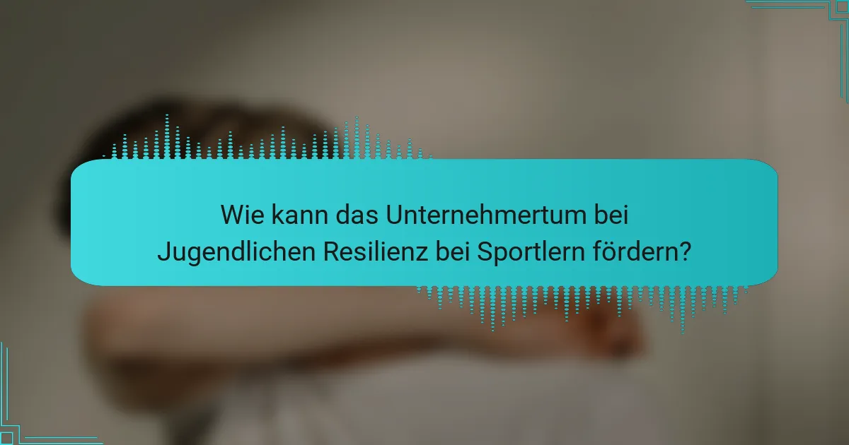 Wie kann das Unternehmertum bei Jugendlichen Resilienz bei Sportlern fördern?