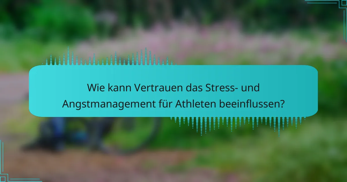 Wie kann Vertrauen das Stress- und Angstmanagement für Athleten beeinflussen?