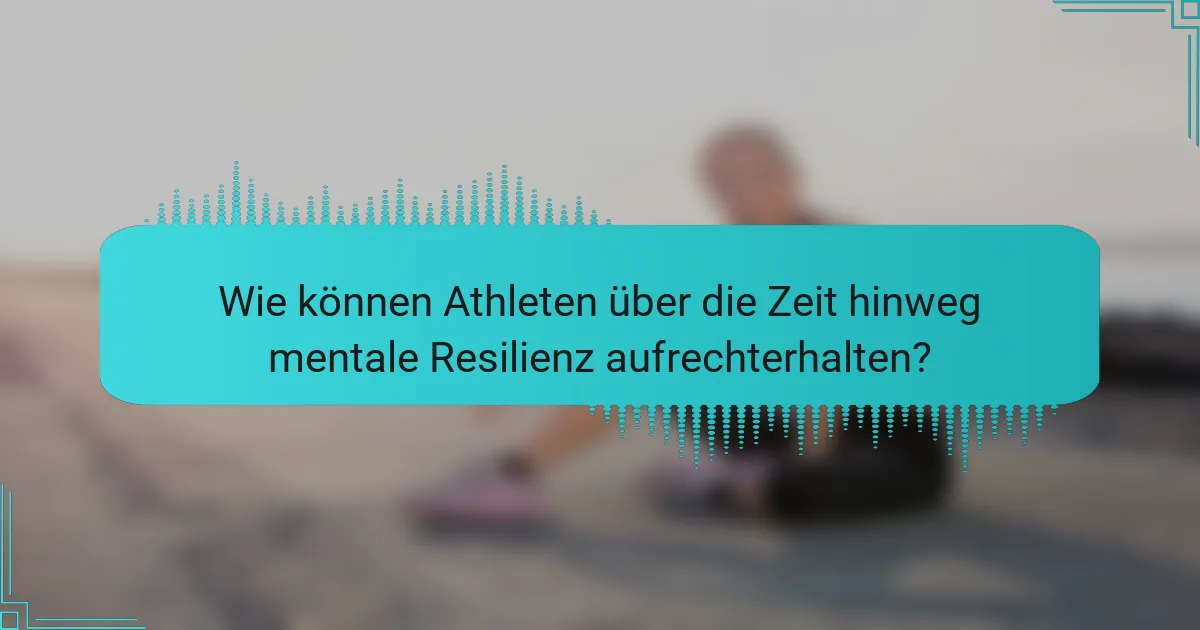 Wie können Athleten über die Zeit hinweg mentale Resilienz aufrechterhalten?