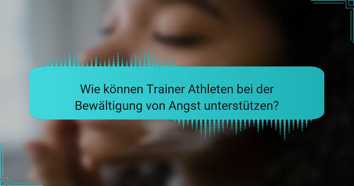 Wie können Trainer Athleten bei der Bewältigung von Angst unterstützen?