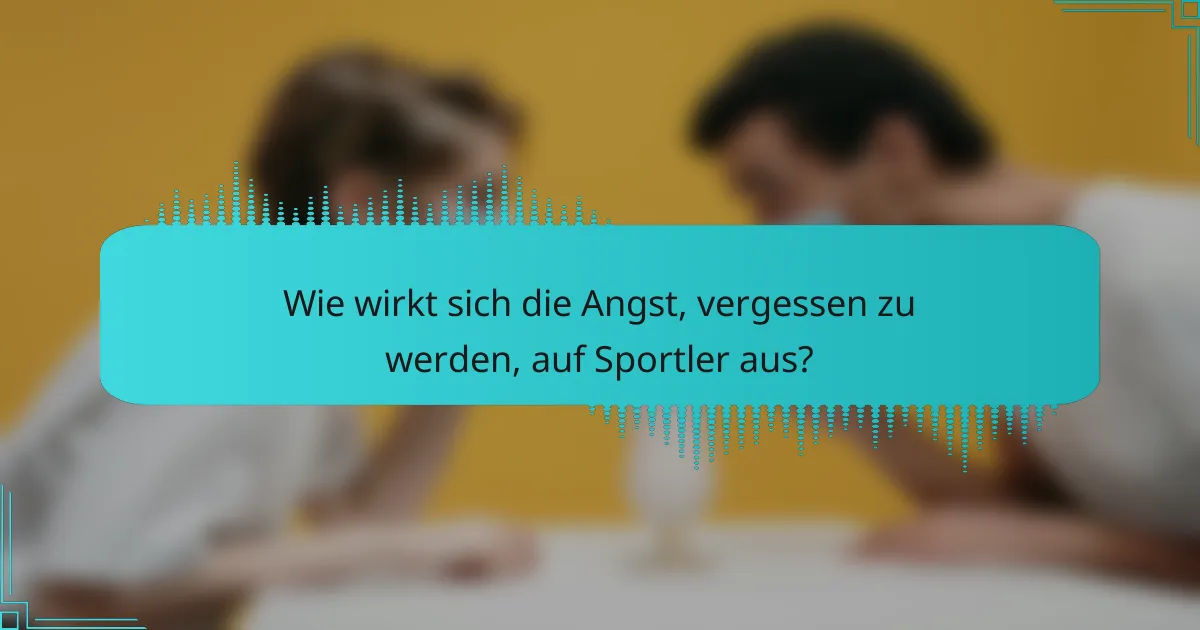 Wie wirkt sich die Angst, vergessen zu werden, auf Sportler aus?